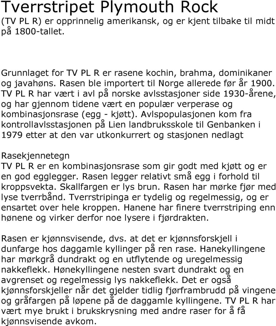 Avlspopulasjonen kom fra kontrollavlsstasjonen på Lien landbruksskole til Genbanken i 1979 etter at den var utkonkurrert og stasjonen nedlagt Rasekjennetegn TV PL R er en kombinasjonsrase som gir