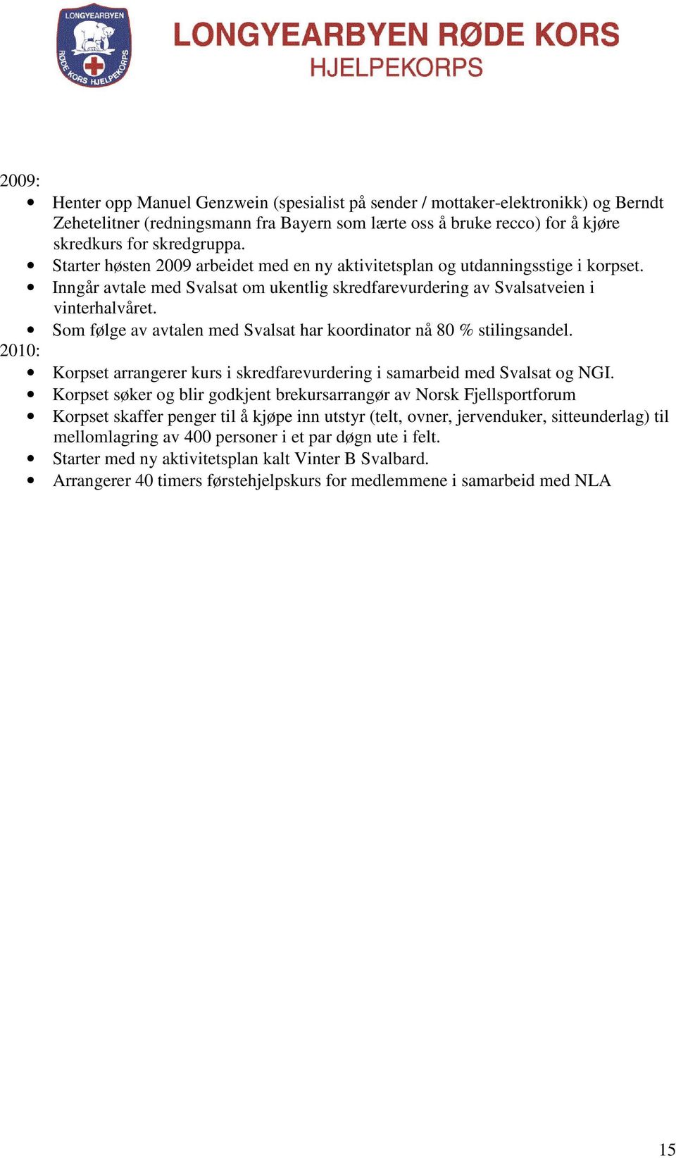 Som følge av avtalen med Svalsat har koordinator nå 80 % stilingsandel. 2010: Korpset arrangerer kurs i skredfarevurdering i samarbeid med Svalsat og NGI.