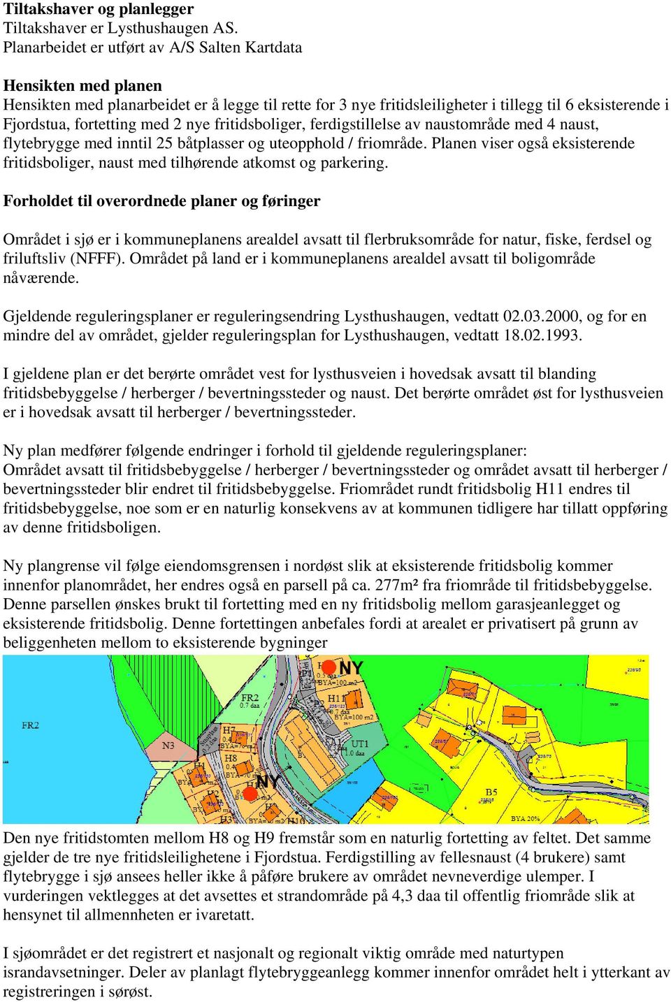 med 2 nye fritidsboliger, ferdigstillelse av naustområde med 4 naust, flytebrygge med inntil 25 båtplasser og uteopphold / friområde.