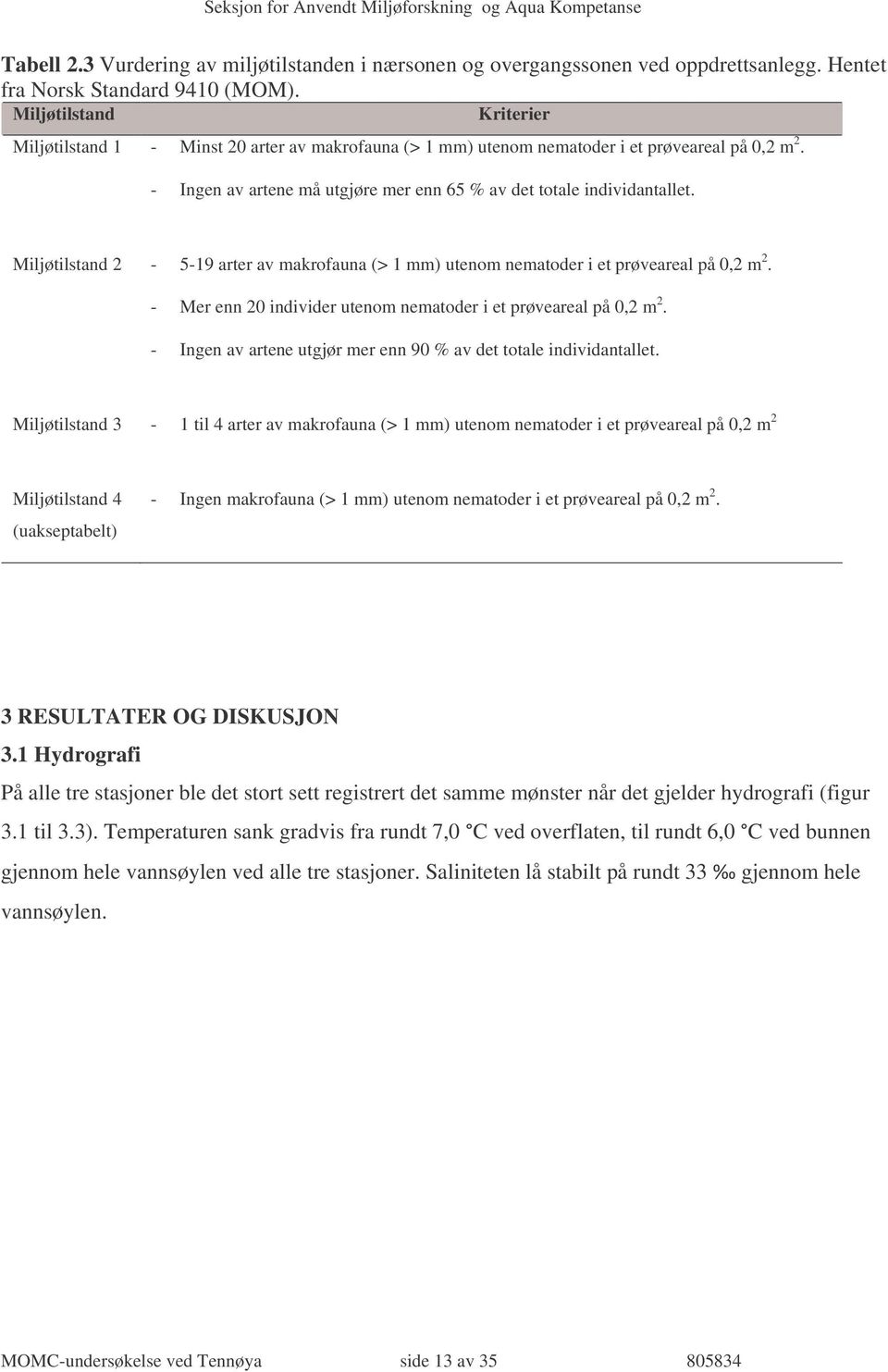 Miljøtilstand 2-5-19 arter av makrofauna (> 1 mm) utenom nematoder i et prøveareal på 0,2 m 2. - Mer enn 20 individer utenom nematoder i et prøveareal på 0,2 m 2.