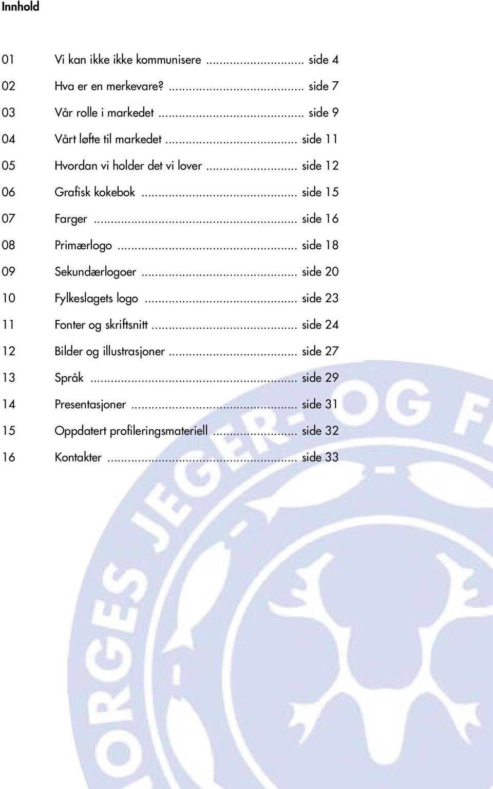 .. side 16 08 Primærlogo... side 18 09 Sekundærlogoer... side 20 10 Fylkeslagets logo... side 23 11 Fonter og skriftsnitt.