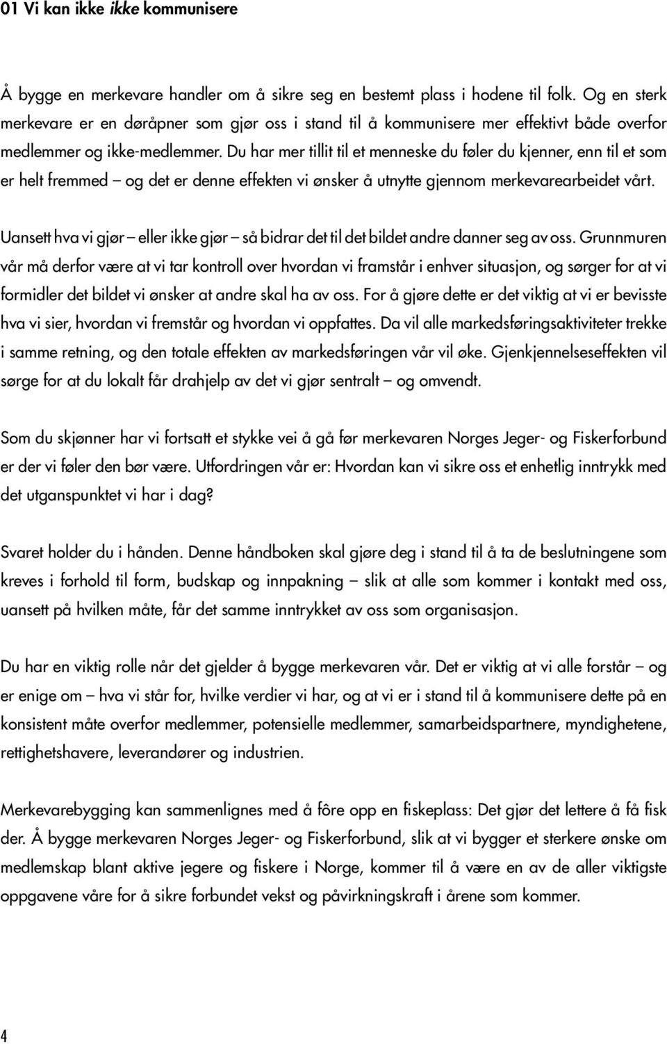 Du har mer tillit til et menneske du føler du kjenner, enn til et som er helt fremmed og det er denne effekten vi ønsker å utnytte gjennom merkevarearbeidet vårt.