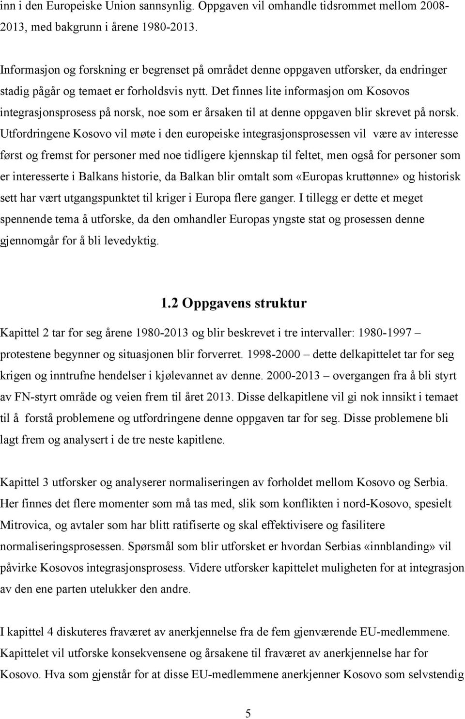 Det finnes lite informasjon om Kosovos integrasjonsprosess på norsk, noe som er årsaken til at denne oppgaven blir skrevet på norsk.