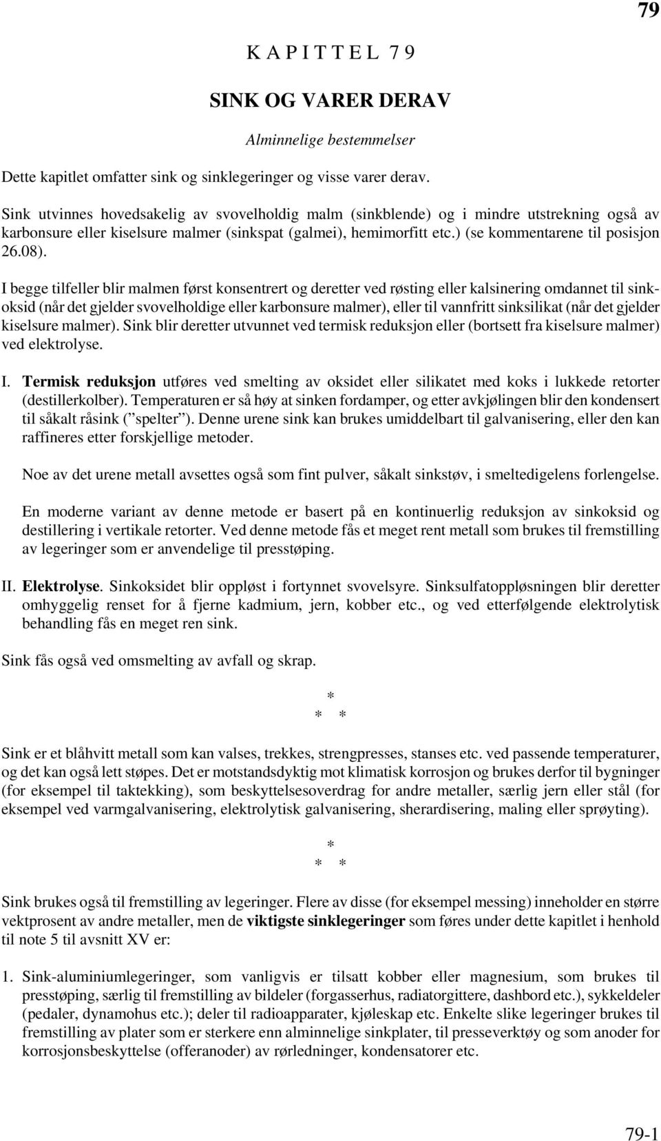 08). I begge tilfeller blir malmen først konsentrert og deretter ved røsting eller kalsinering omdannet til sinkoksid (når det gjelder svovelholdige eller karbonsure malmer), eller til vannfritt