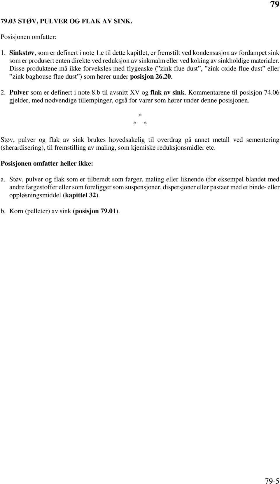 Disse produktene må ikke forveksles med flygeaske ( zink flue dust, zink oxide flue dust eller zink baghouse flue dust ) som hører under posisjon 26.20. 2. Pulver som er definert i note 8.