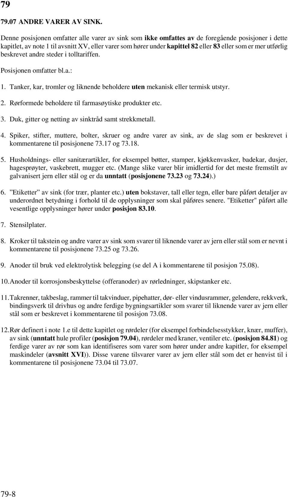 mer utførlig beskrevet andre steder i tolltariffen. Posisjonen omfatter bl.a.: 1. Tanker, kar, tromler og liknende beholdere uten mekanisk eller termisk utstyr. 2.