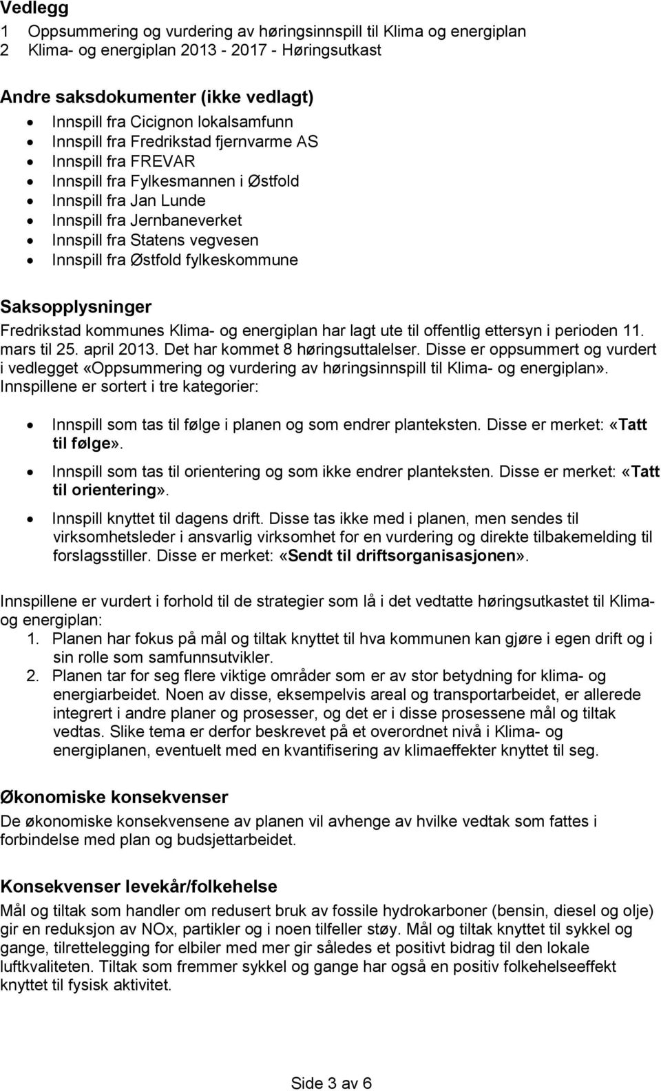 fylkeskommune Saksopplysninger Fredrikstad kommunes Klima- og energiplan har lagt ute til offentlig ettersyn i perioden 11. mars til 25. april 2013. Det har kommet 8 høringsuttalelser.