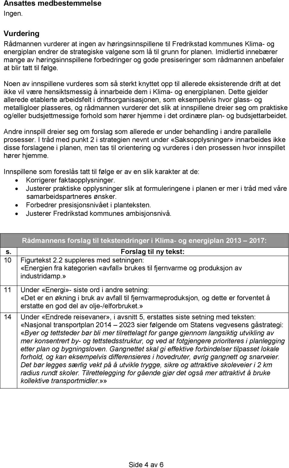 Noen av innspillene vurderes som så sterkt knyttet opp til allerede eksisterende drift at det ikke vil være hensiktsmessig å innarbeide dem i Klima- og energiplanen.