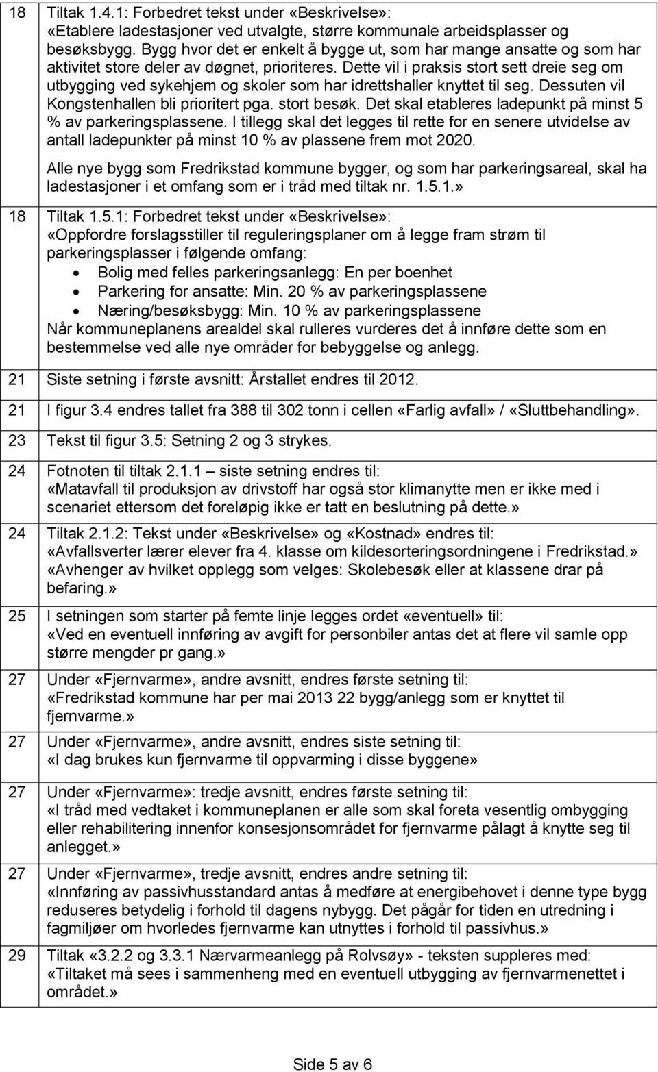 Dette vil i praksis stort sett dreie seg om utbygging ved sykehjem og skoler som har idrettshaller knyttet til seg. Dessuten vil Kongstenhallen bli prioritert pga. stort besøk.