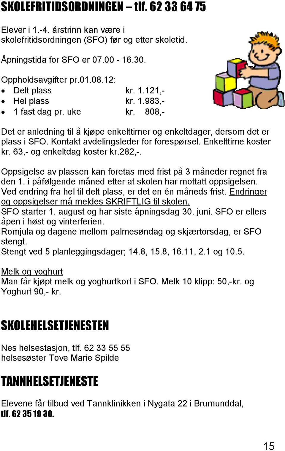 Kontakt avdelingsleder for forespørsel. Enkelttime koster kr. 63,- og enkeltdag koster kr.282,-. Oppsigelse av plassen kan foretas med frist på 3 måneder regnet fra den 1.