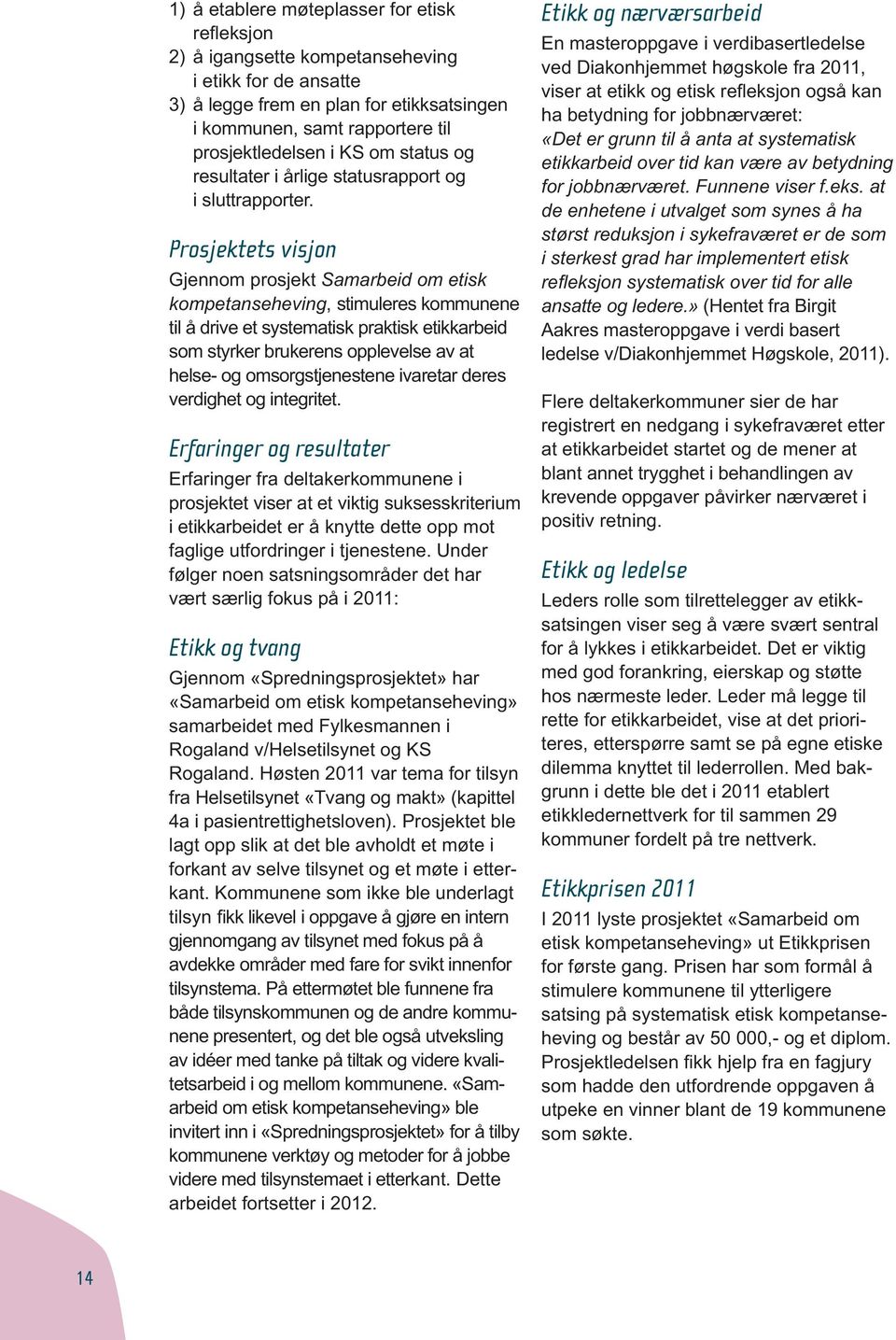 Prosjektets visjon Gjennom prosjekt Samarbeid om etisk kompetanseheving, stimuleres kommunene til å drive et systematisk praktisk etikkarbeid som styrker brukerens opplevelse av at helse- og