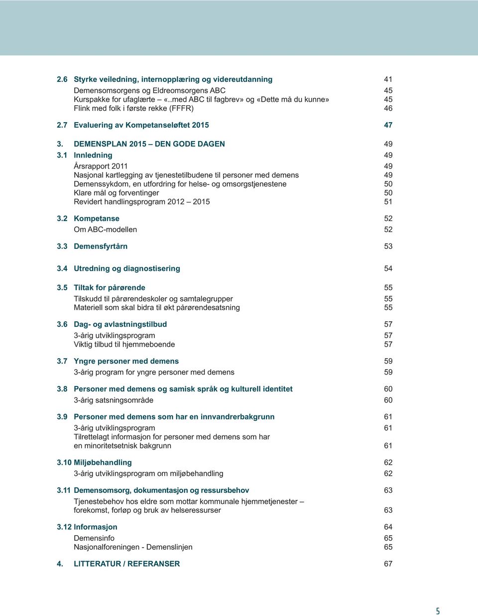 1 Innledning 49 Årsrapport 2011 49 Nasjonal kartlegging av tjeneste tilbudene til personer med demens 49 Demenssykdom, en utfordring for helse- og omsorgstjenestene 50 Klare mål og forventinger 50