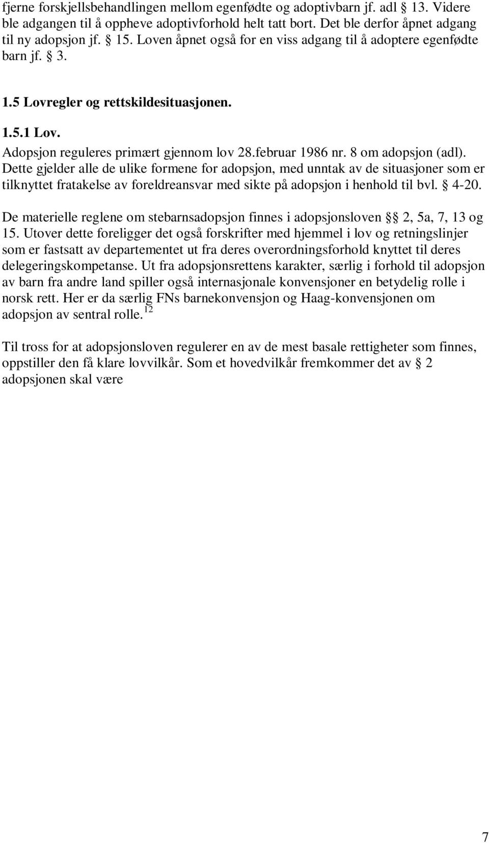 8 om adopsjon (adl). Dette gjelder alle de ulike formene for adopsjon, med unntak av de situasjoner som er tilknyttet fratakelse av foreldreansvar med sikte på adopsjon i henhold til bvl. 4-20.