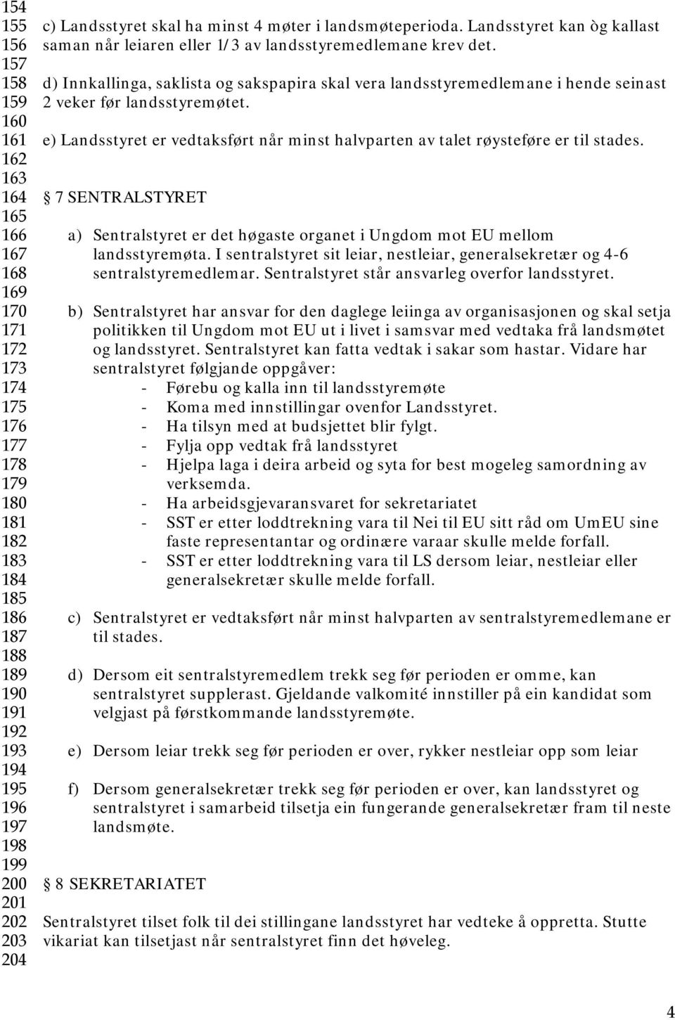 d) Innkallinga, saklista og sakspapira skal vera landsstyremedlemane i hende seinast 2 veker før landsstyremøtet. e) Landsstyret er vedtaksført når minst halvparten av talet røysteføre er til stades.