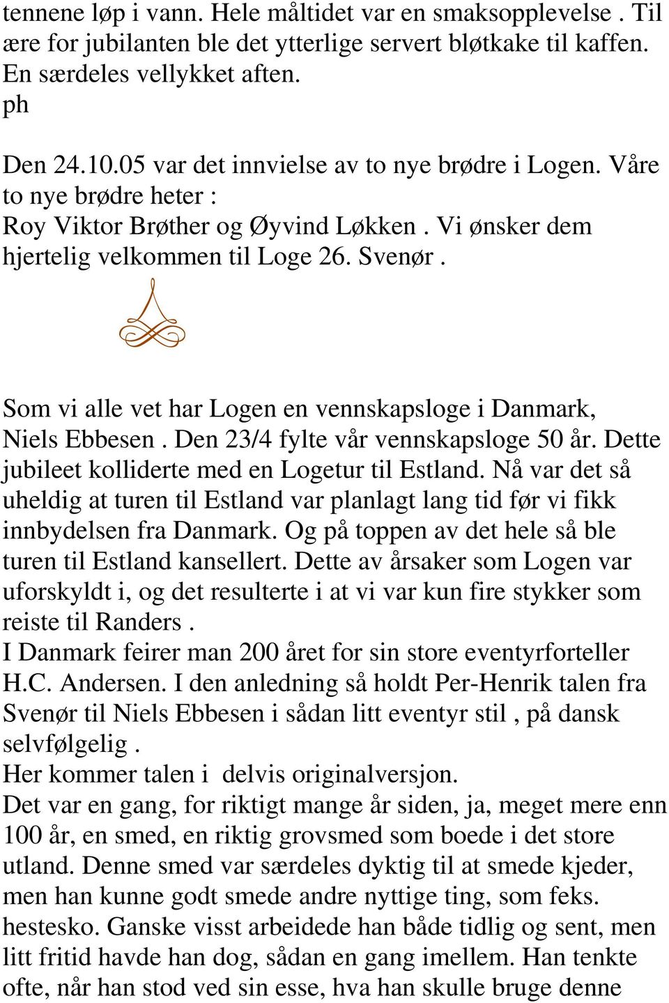 Som vi alle vet har Logen en vennskapsloge i Danmark, Niels Ebbesen. Den 23/4 fylte vår vennskapsloge 50 år. Dette jubileet kolliderte med en Logetur til Estland.