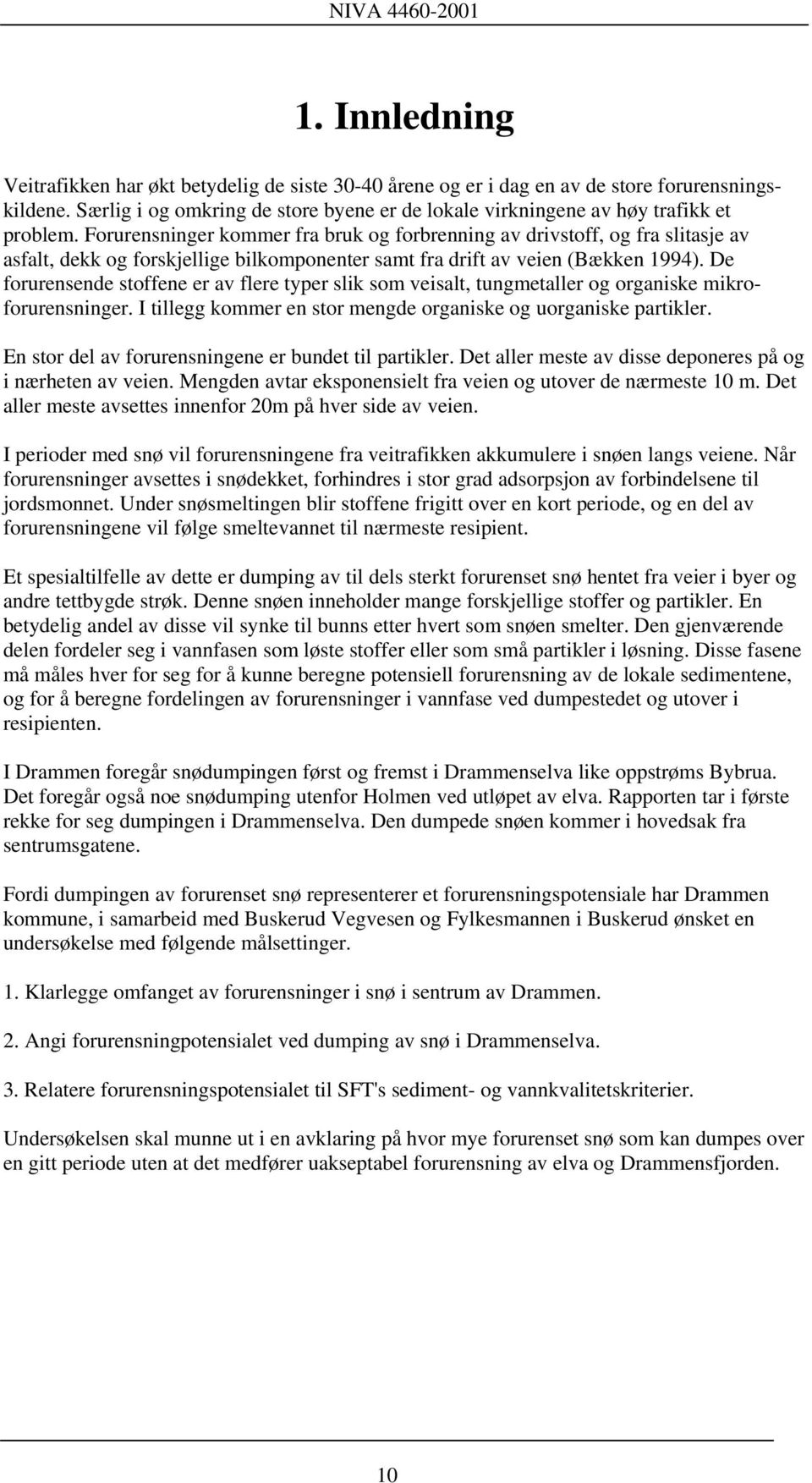 Forurensninger kommer fra bruk og forbrenning av drivstoff, og fra slitasje av asfalt, dekk og forskjellige bilkomponenter samt fra drift av veien (Bækken 1994).