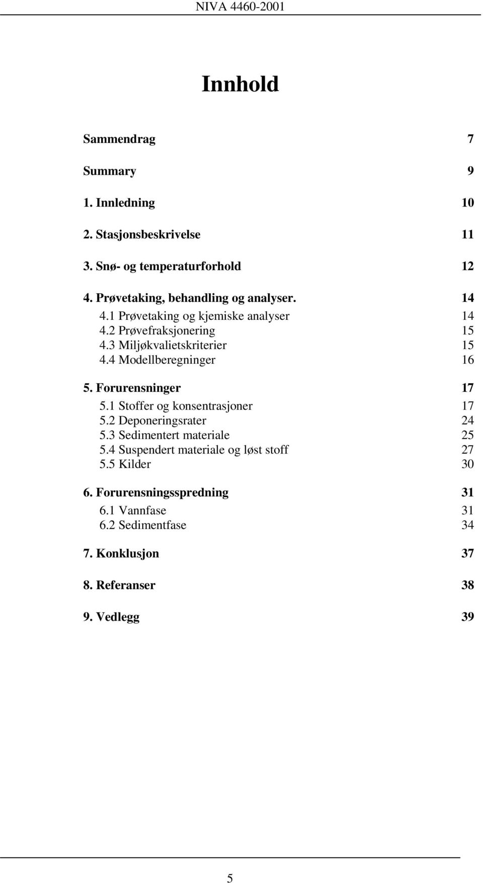 3 Miljøkvalietskriterier 15 4.4 Modellberegninger 16 5. Forurensninger 17 5.1 Stoffer og konsentrasjoner 17 5.2 Deponeringsrater 24 5.