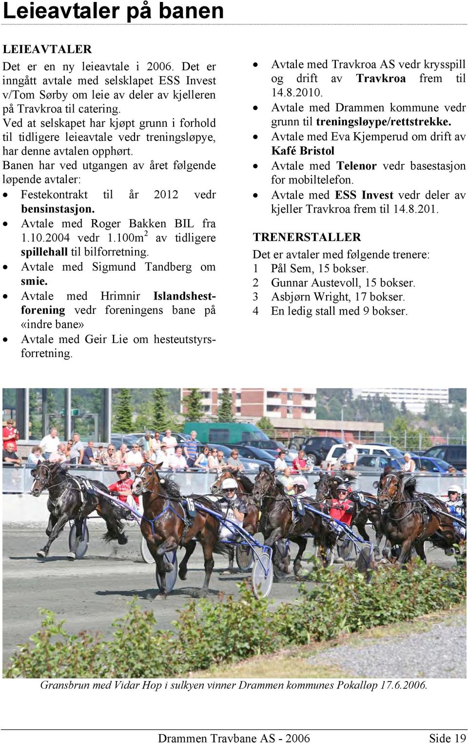 Banen har ved utgangen av året følgende løpende avtaler: Festekontrakt til år 2012 vedr bensinstasjon. Avtale med Roger Bakken BIL fra 1.10.2004 vedr 1.