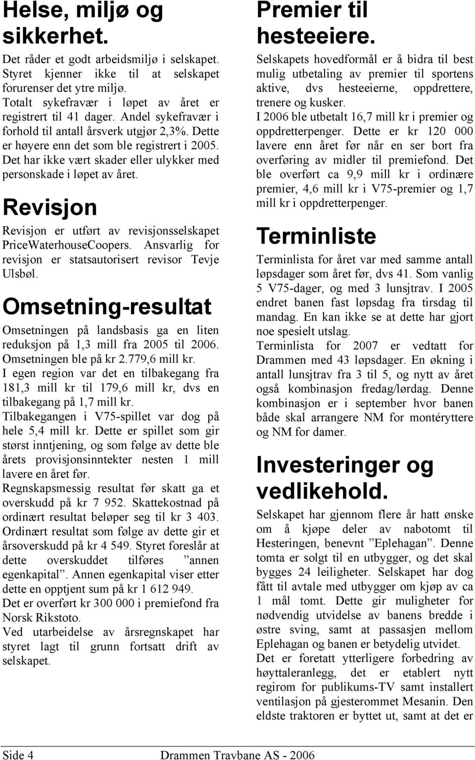 Revisjon Revisjon er utført av revisjonsselskapet PriceWaterhouseCoopers. Ansvarlig for revisjon er statsautorisert revisor Tevje Ulsbøl.