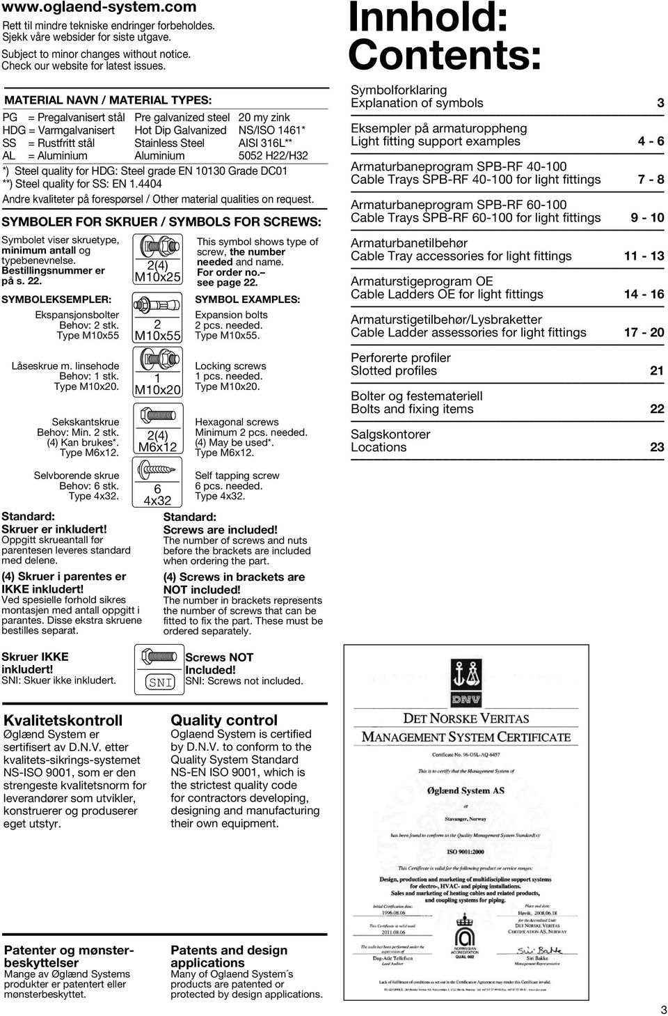 Aluminium Aluminium 5 H/H3 *) Steel quality for HDG: Steel grade EN 101 Grade DC01 **) Steel quality for SS: EN 1.4404 Andre kvaliteter på forespørsel / Other material qualities on request.