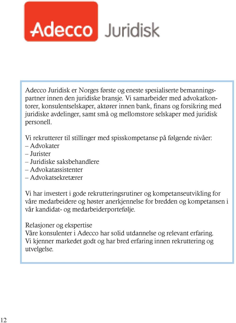 Vi rekrutterer til stillinger med spisskompetanse på følgende nivåer: Advokater Jurister Juridiske saksbehandlere Advokatassistenter Advokatsekretærer Vi har investert i gode rekrutteringsrutiner og