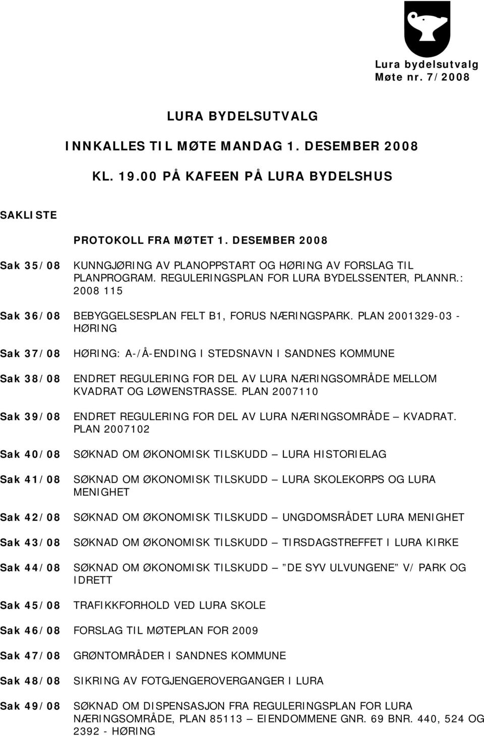 PLAN 2001329-03 - HØRING Sak 37/08 Sak 38/08 Sak 39/08 Sak 40/08 Sak 41/08 Sak 42/08 Sak 43/08 Sak 44/08 Sak 45/08 HØRING: A-/Å-ENDING I STEDSNAVN I SANDNES KOMMUNE ENDRET REGULERING FOR DEL AV LURA