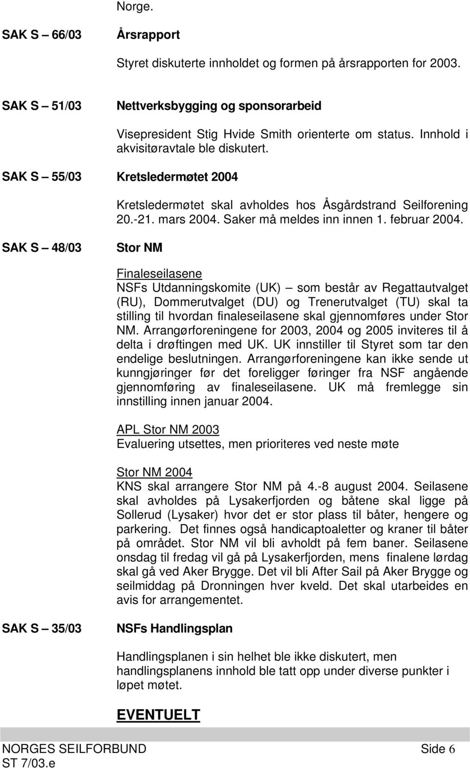 SAK S 48/03 Stor NM Finaleseilasene NSFs Utdanningskomite (UK) som består av Regattautvalget (RU), Dommerutvalget (DU) og Trenerutvalget (TU) skal ta stilling til hvordan finaleseilasene skal