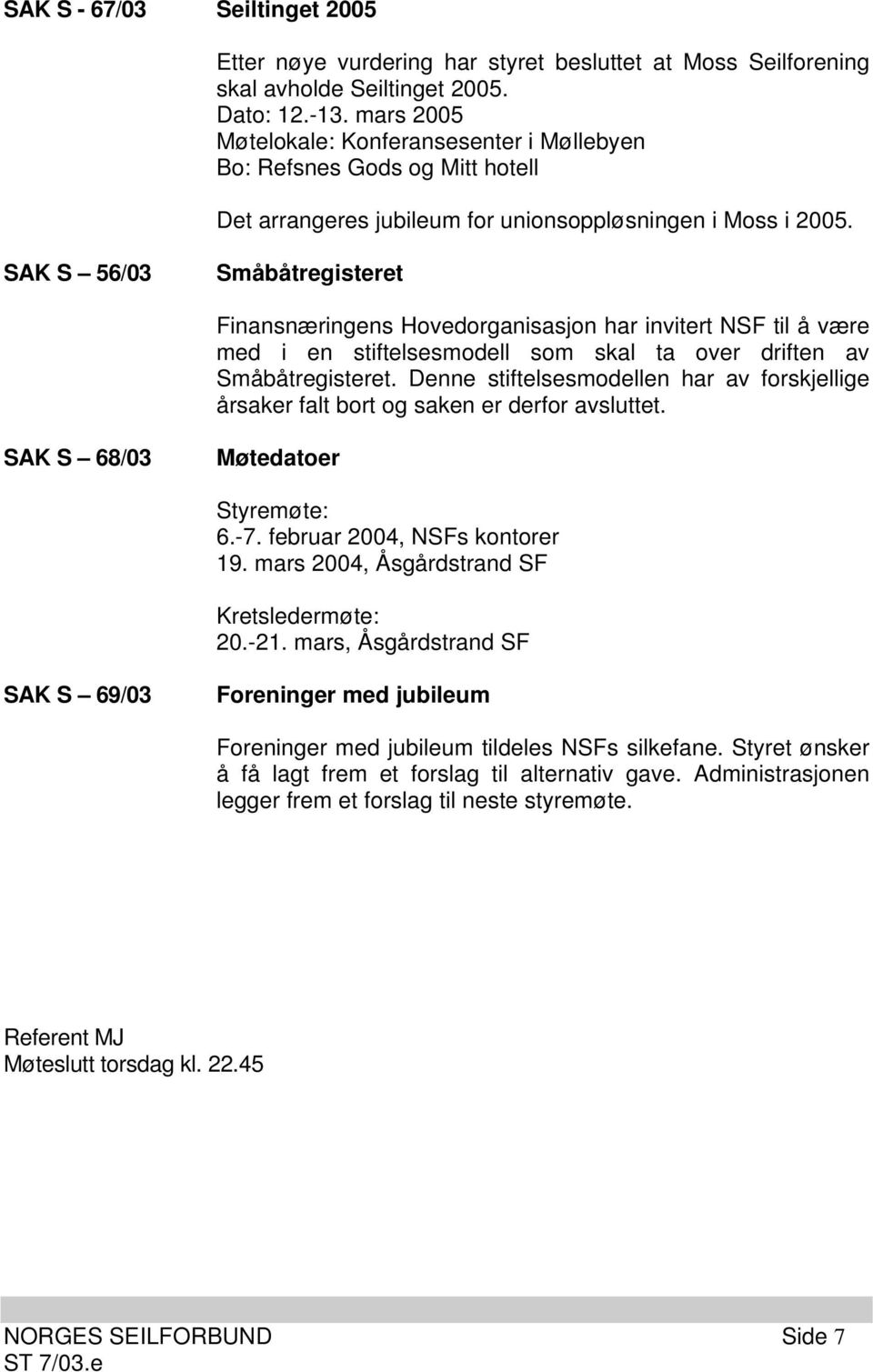 SAK S 56/03 Småbåtregisteret Finansnæringens Hovedorganisasjon har invitert NSF til å være med i en stiftelsesmodell som skal ta over driften av Småbåtregisteret.