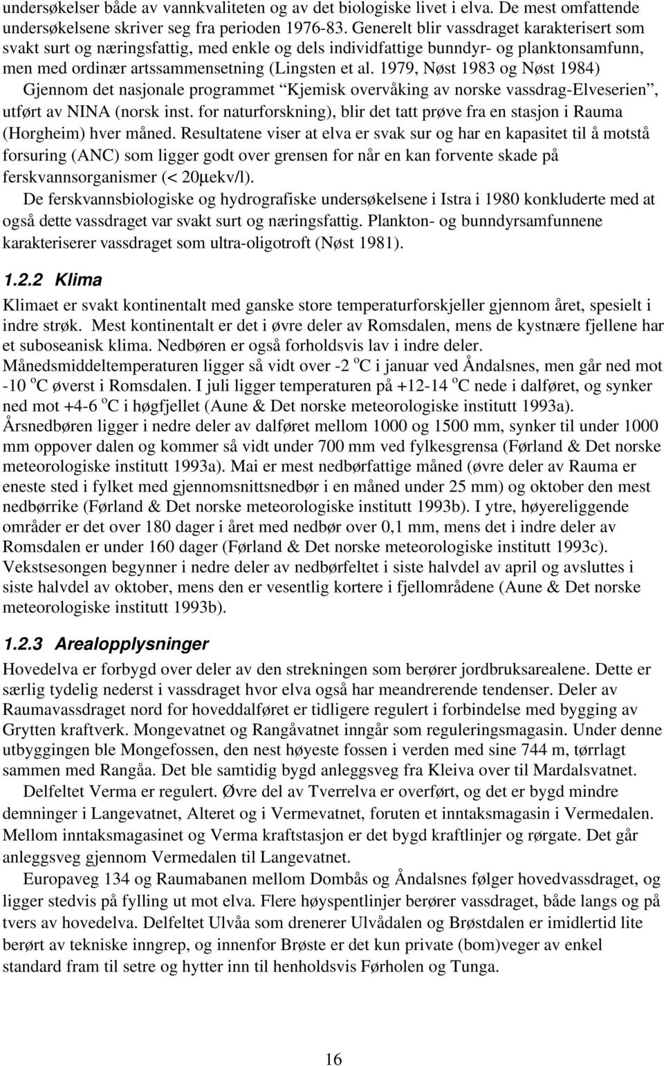 1979, Nøst 1983 og Nøst 1984) Gjennom det nasjonale programmet Kjemisk overvåking av norske vassdrag-elveserien, utført av NINA (norsk inst.