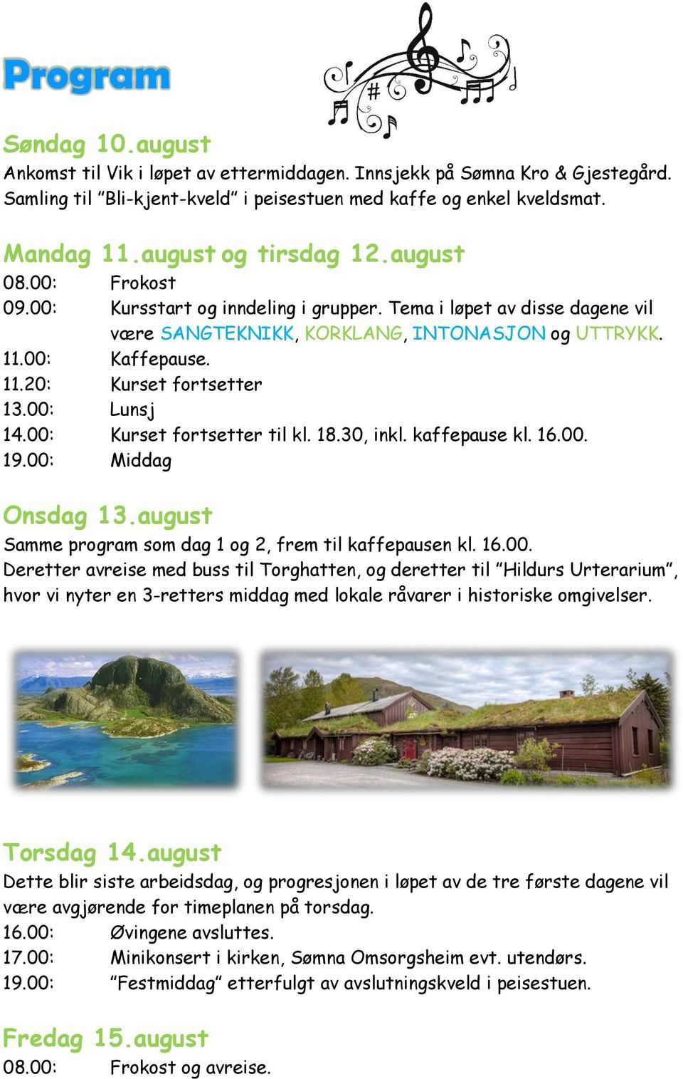 00: Lunsj 14.00: Kurset fortsetter til kl. 18.30, inkl. kaffepause kl. 16.00. 19.00: Middag Onsdag 13.august Samme program som dag 1 og 2, frem til kaffepausen kl. 16.00. Deretter avreise med buss til Torghatten, og deretter til Hildurs Urterarium, hvor vi nyter en 3-retters middag med lokale råvarer i historiske omgivelser.