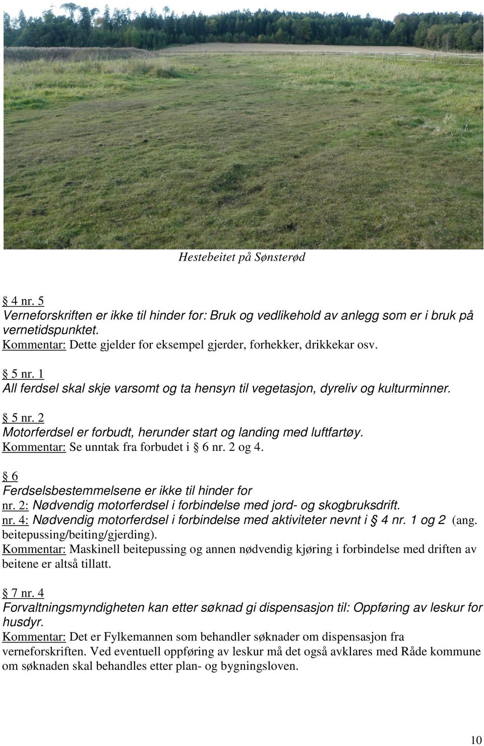 Kommentar: Se unntak fra forbudet i 6 nr. 2 og 4. 6 Ferdselsbestemmelsene er ikke til hinder for nr. 2: Nødvendig motorferdsel i forbindelse med jord- og skogbruksdrift. nr. 4: Nødvendig motorferdsel i forbindelse med aktiviteter nevnt i 4 nr.