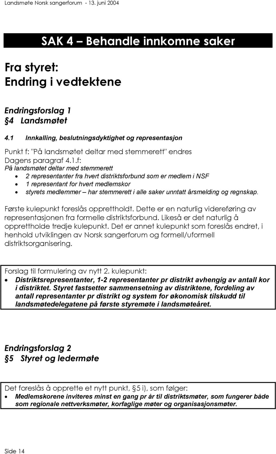 distriktsforbund som er medlem i NSF 1 representant for hvert medlemskor styrets medlemmer har stemmerett i alle saker unntatt årsmelding og regnskap. Første kulepunkt foreslås opprettholdt.