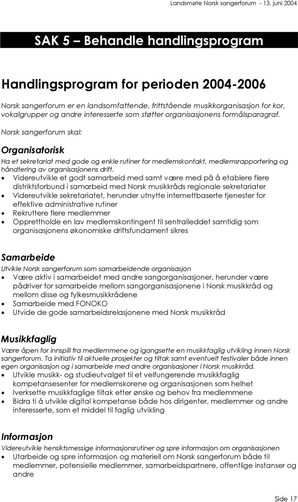 Norsk sangerforum skal: Organisatorisk Ha et sekretariat med gode og enkle rutiner for medlemskontakt, medlemsrapportering og håndtering av organisasjonens drift.