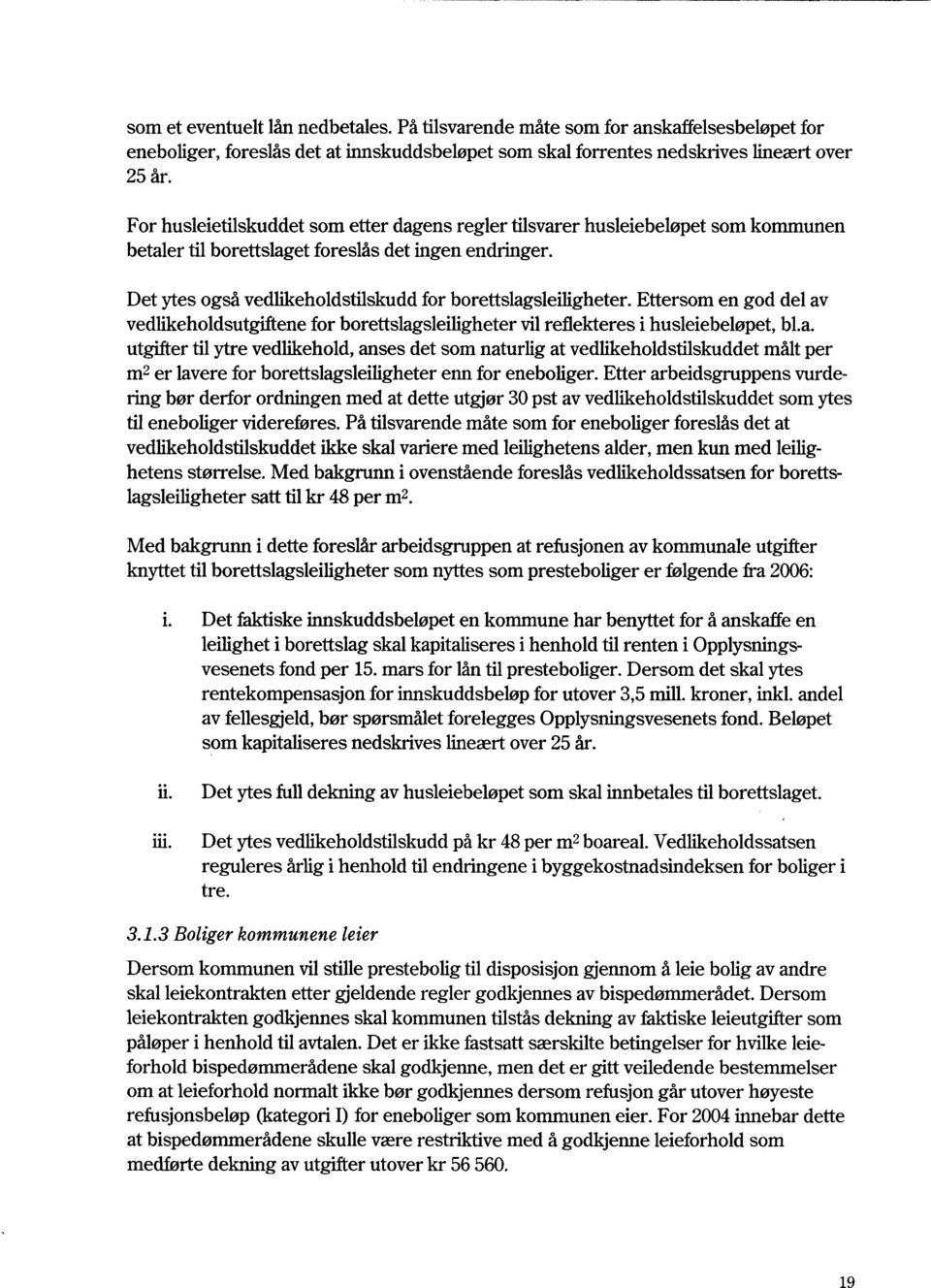 Det ytes også vedlikeholdstilskudd for borettslagsleiligheter. Ettersom en god del av vedlikeholdsutgiftene for borettslagsleiligheter vil reflekteres i husleiebeløpet, bl.a. utgifter til ytre vedlikehold, anses det som naturlig at vedlikeholdstilskuddet målt per m2 er lavere for borettslagsleiligheter enn for eneboliger.