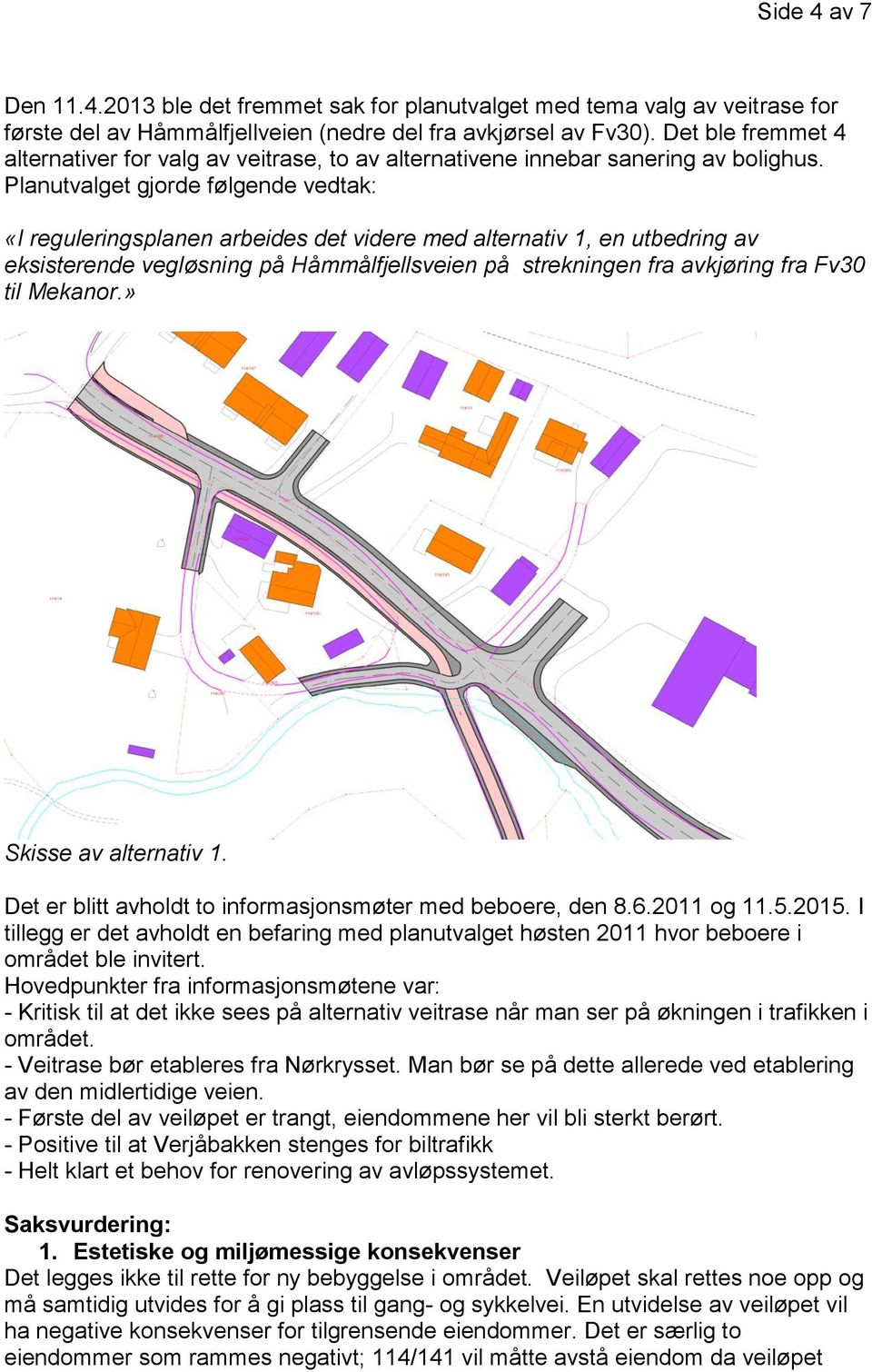 Planutvalget gjorde følgende vedtak: «I reguleringsplanen arbeides det videre med alternativ 1, en utbedring av eksisterende vegløsning på Håmmålfjellsveien på strekningen fra avkjøring fra Fv30 til