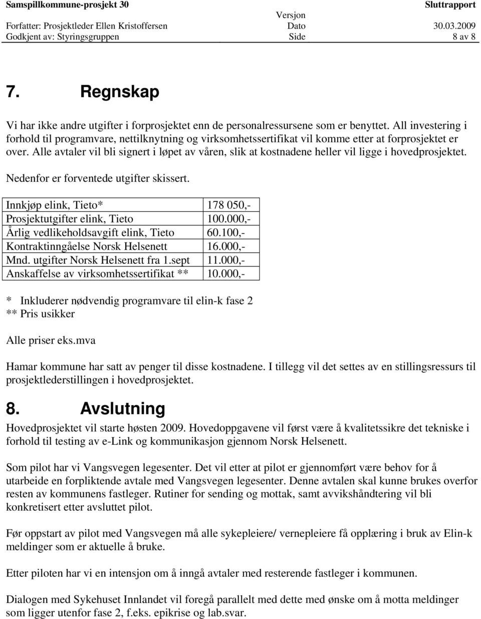 Alle avtaler vil bli signert i løpet av våren, slik at kostnadene heller vil ligge i hovedprosjektet. Nedenfor er forventede utgifter skissert.