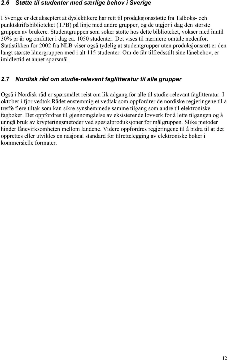 Det vises til nærmere omtale nedenfor. Statistikken for 2002 fra NLB viser også tydelig at studentgrupper uten produksjonsrett er den langt største lånergruppen med i alt 115 studenter.