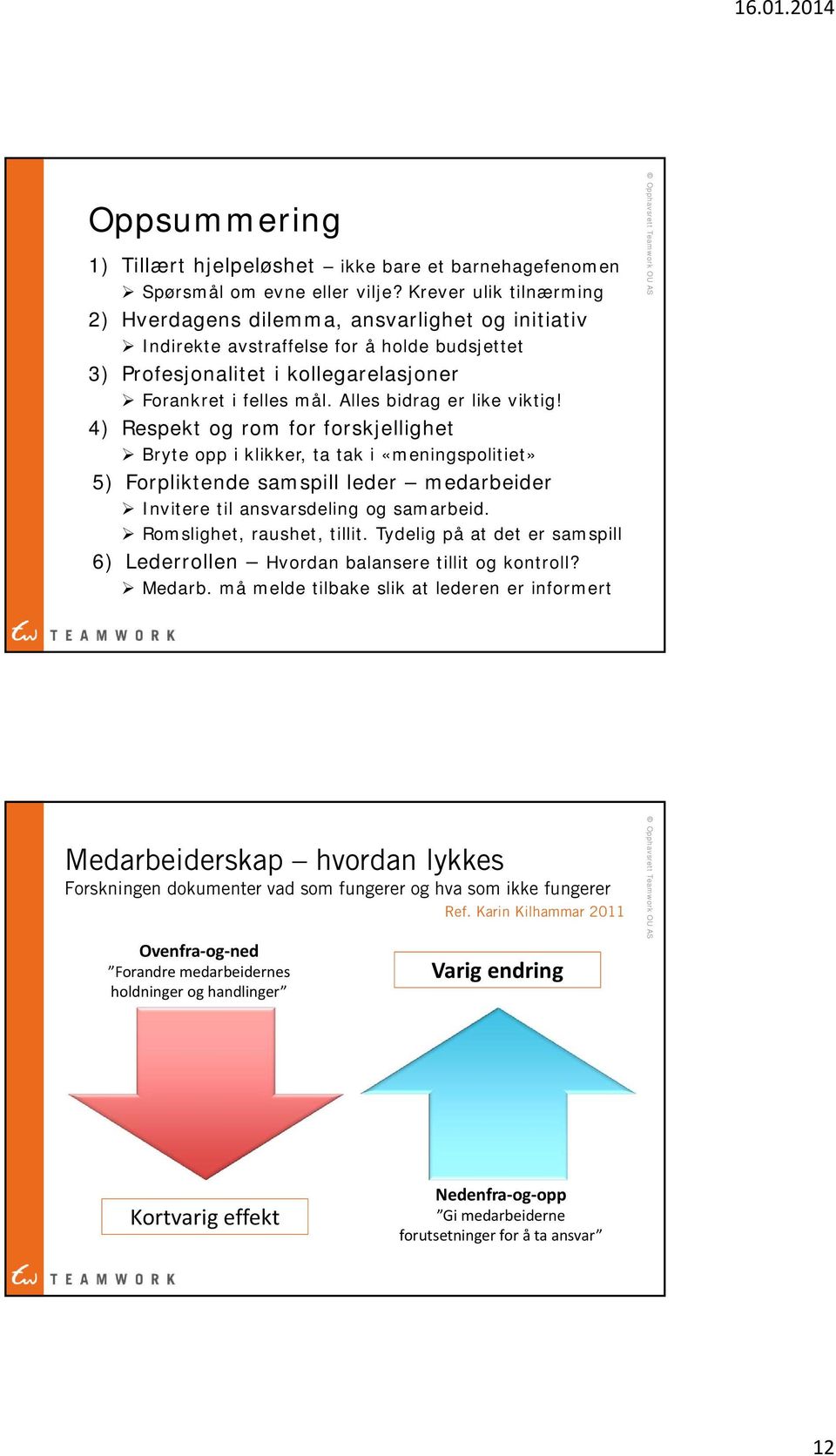 Alles bidrag er like viktig! 4) Respekt og rom for forskjellighet Bryte opp i klikker, ta tak i «meningspolitiet» 5) Forpliktende samspill leder medarbeider Invitere til ansvarsdeling og samarbeid.