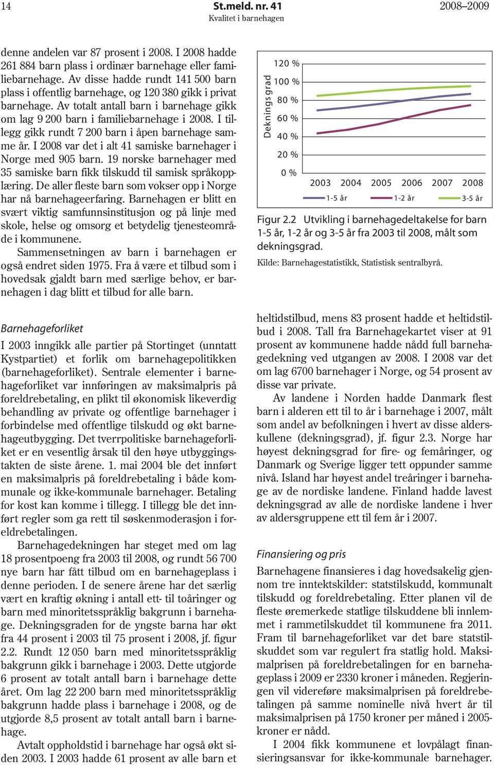 I tillegg 60 % gikk rundt 7 200 barn i åpen barnehage sam 40 % me år. I 2008 var det i alt 41 samiske barnehager i 20 % Norge med 905 barn.