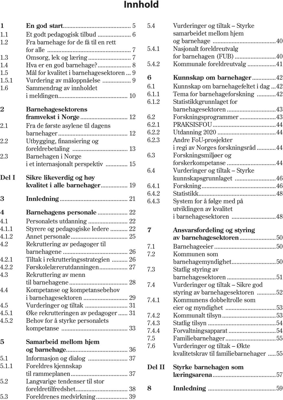 1 Fra de første asylene til dagens barnehager... 12 2.2 Utbygging, finansiering og foreldrebetaling... 13 2.3 Barnehagen i Norge i et internasjonalt perspektiv.