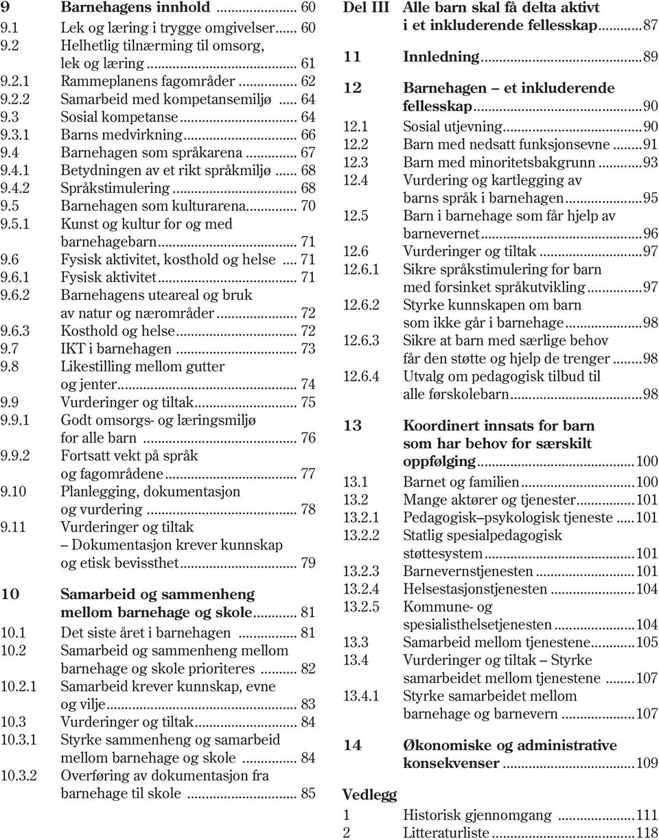 .. 70 9.5.1 Kunst og kultur for og med barnehagebarn... 71 9.6 Fysisk aktivitet, kosthold og helse... 71 9.6.1 Fysisk aktivitet... 71 9.6.2 Barnehagens uteareal og bruk av natur og nærområder... 72 9.