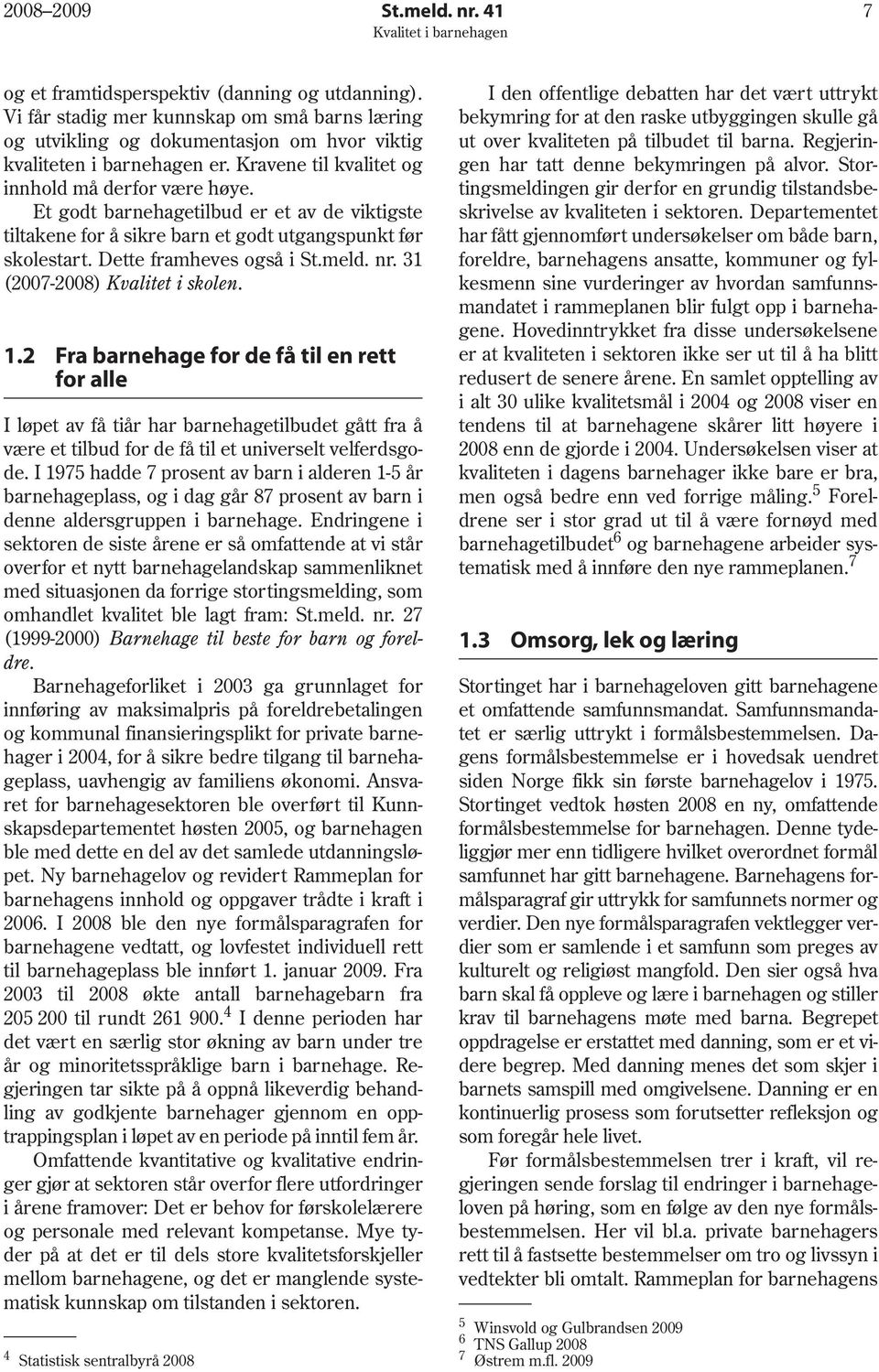 31 (2007-2008) Kvalitet i skolen. 1.2 Fra barnehage for de få til en rett for alle I løpet av få tiår har barnehagetilbudet gått fra å være et tilbud for de få til et universelt velferdsgode.