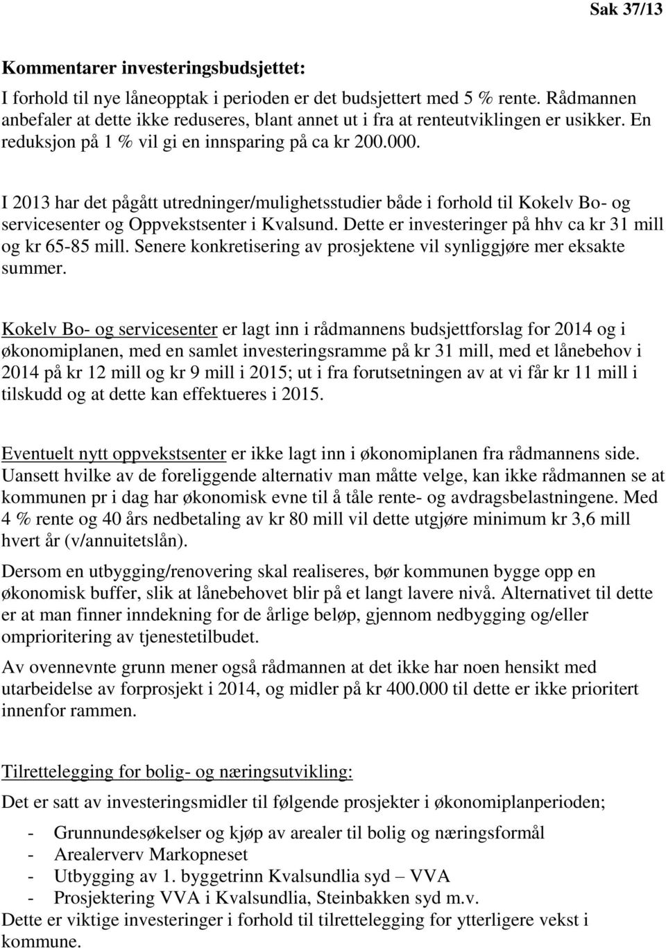 I 2013 har det pågått utredninger/mulighetsstudier både i forhold til Kokelv Bo- og servicesenter og Oppvekstsenter i Kvalsund. Dette er investeringer på hhv ca kr 31 mill og kr 65-85 mill.