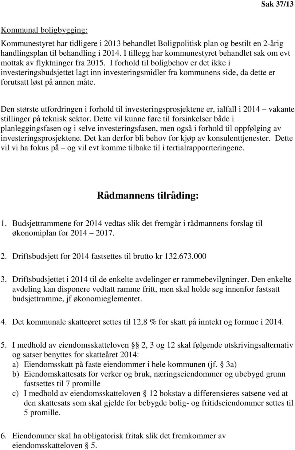 I forhold til boligbehov er det ikke i investeringsbudsjettet lagt inn investeringsmidler fra kommunens side, da dette er forutsatt løst på annen måte.