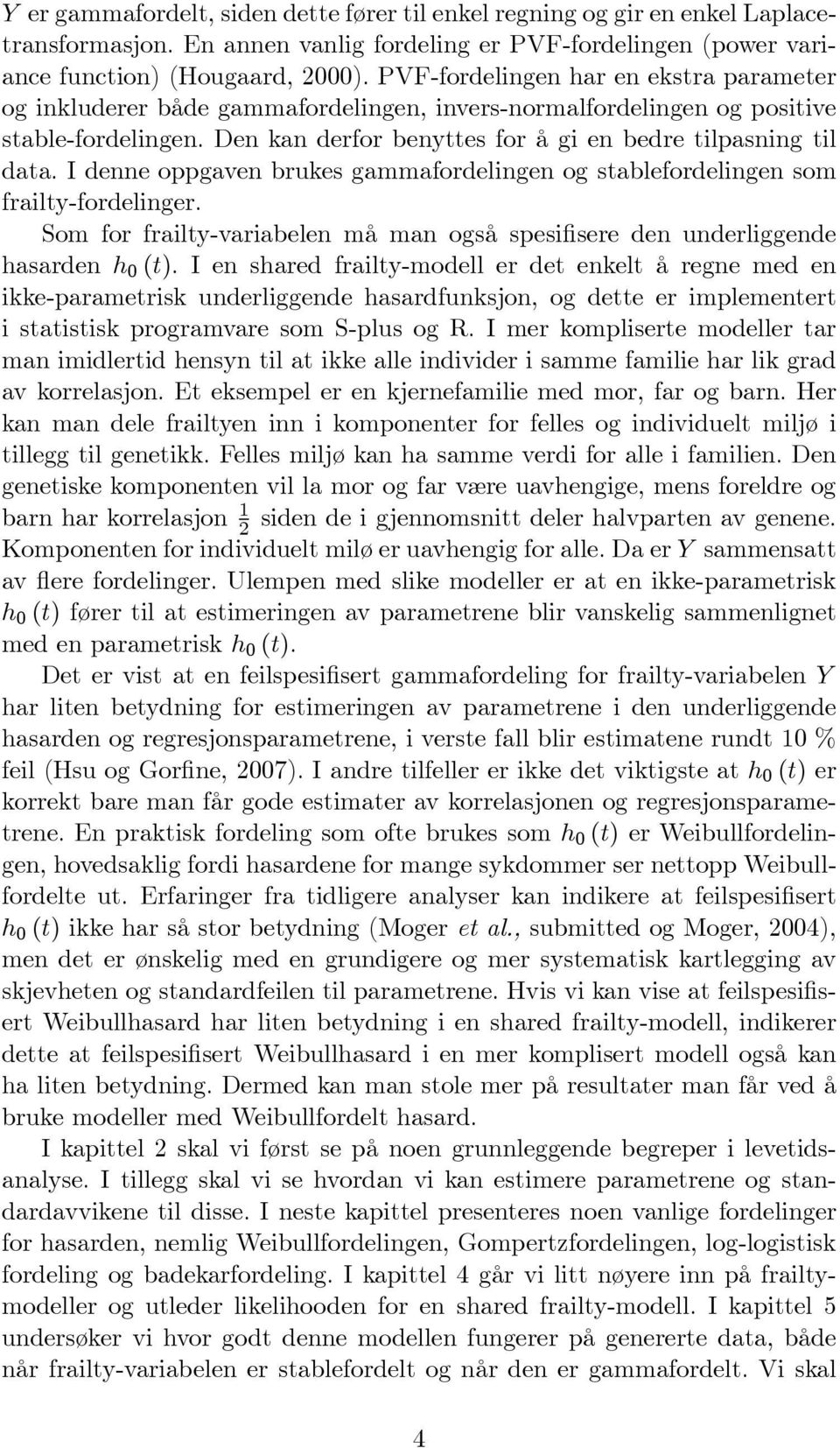 I denne oppgaven brukes gammafordelingen og sablefordelingen som fraily-fordelinger. Som for fraily-variabelen må man også spesifisere den underliggende hasarden h 0 ().