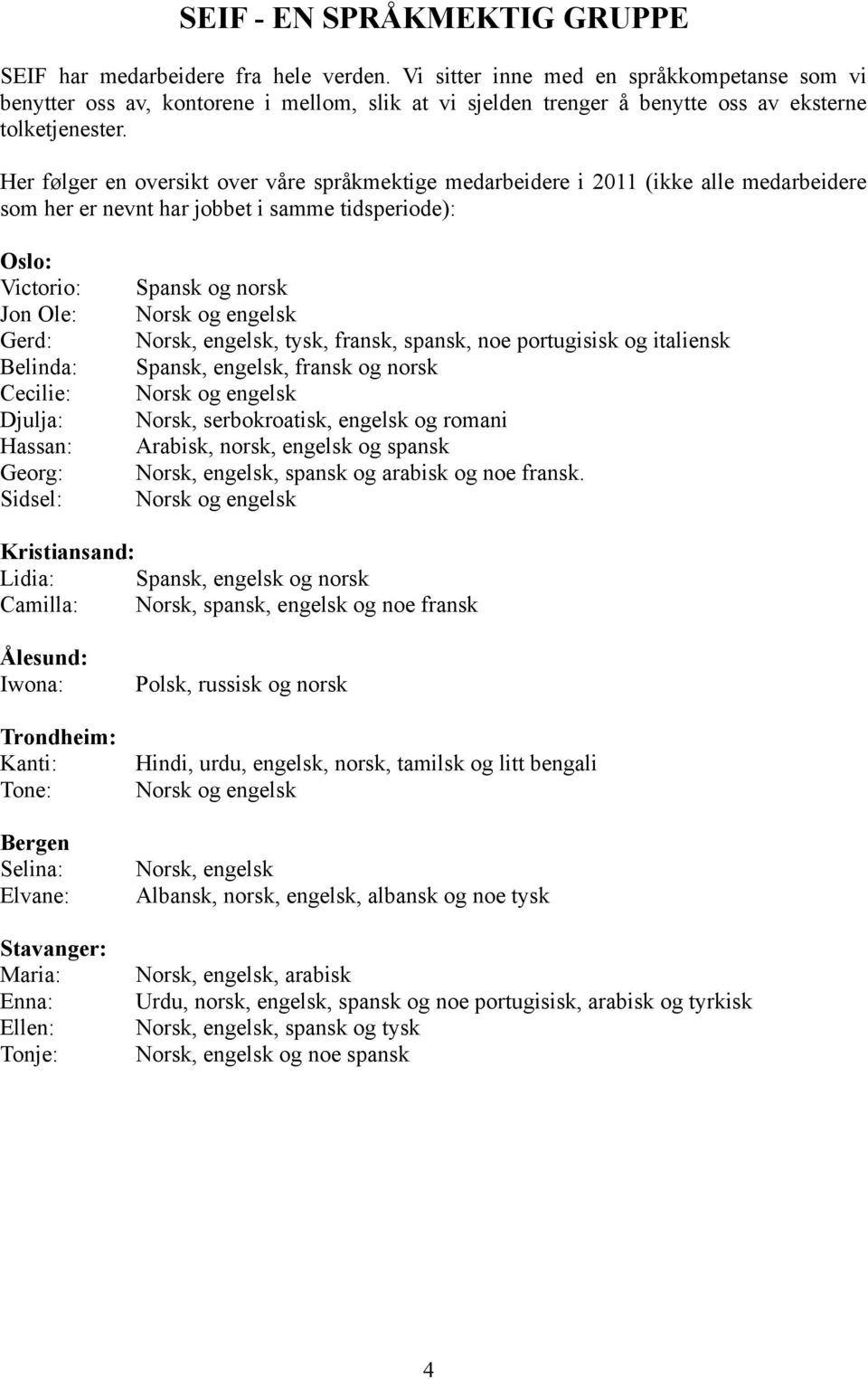 Her følger en oversikt over våre språkmektige medarbeidere i 2011 (ikke alle medarbeidere som her er nevnt har jobbet i samme tidsperiode): Oslo: Victorio: Jon Ole: Gerd: Belinda: Cecilie: Djulja: