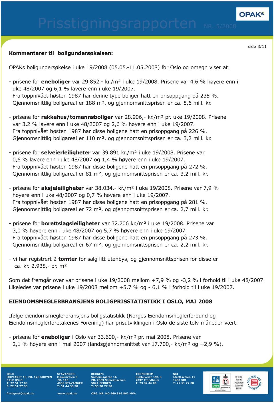 Gjennomsnittlig boligareal er 188 m², og gjennomsnittsprisen er ca. 5,6 mill. kr. - prisene for rekkehus/tomannsboliger var 28.906,- kr./m² pr. uke 19/2008.