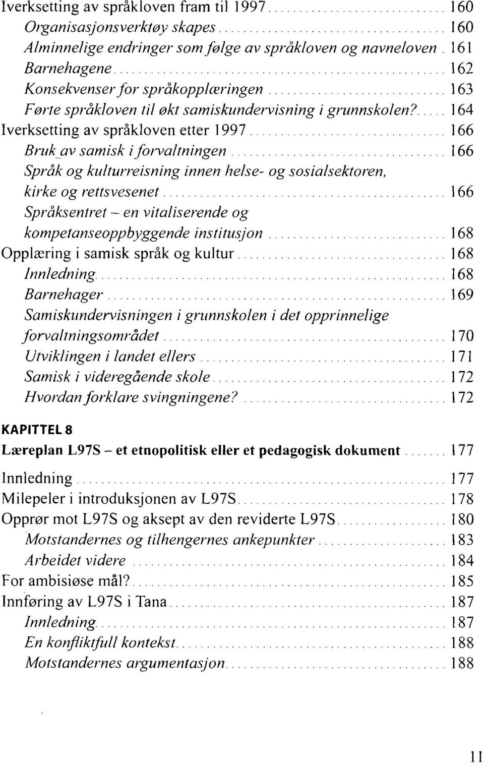 164 Iverksetting av språkloven etter 1997 166 Bruk av samisk i forvaltningen 166 Språk og kulturreisning innen helse- og sosialsektoren, kirke og rettsvesenet 166 Språksentret - en vitaliserende og