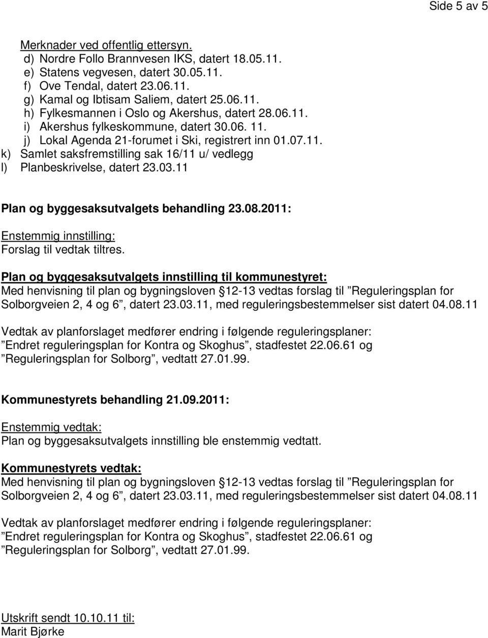 03.11 Plan og byggesaksutvalgets behandling 23.08.2011: Enstemmig innstilling: Forslag til vedtak tiltres. Plan og byggesaksutvalgets innstilling til kommunestyret: Kommunestyrets behandling 21.09.