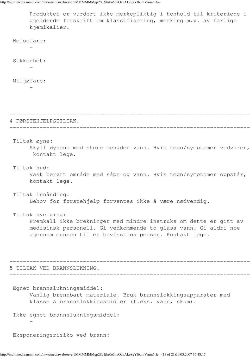 Tiltak hud: Vask berørt område med såpe og vann. Hvis tegn/symptomer oppstår, kontakt lege. Tiltak innånding: Behov for førstehjelp forventes ikke å være nødvendig.